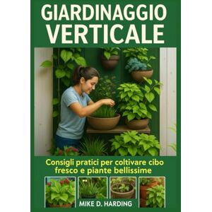 HARDING, MR MIKE D. GIARDINAGGIO VERTICALE: "Consigli pratici per coltivare cibo fresco e piante bellissime HARDING, MR MIKE D. GIARDINAGGIO VERTICALE: "Consigli pratici per coltivare cibo fresco e piante bellissime