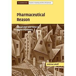 Lakoff, Andrew Pharmaceutical Reason: Knowledge and Value in Global Psychiatry (Cambridge Studies in Society and the Life Sciences) Lakoff, Andrew Pharmaceutical Reason: Knowledge and Value in Global Psychiatry (Cambridge Studies in Society and the Life Sciences)