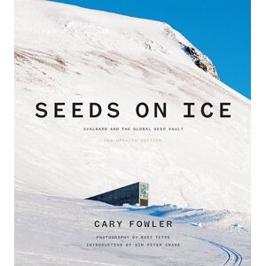 Fowler, Cary Seeds on Ice: Svalbard and the Global Seed Vault: New and Updated Edition Fowler, Cary Seeds on Ice: Svalbard and the Global Seed Vault: New and Updated Edition