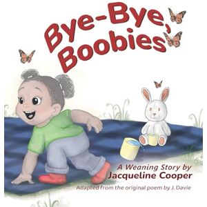 Cooper, Jacqueline Bye-Bye, Boobies: A Toddler's Story about Weaning from Breastfeeding (Little Goodbyes) Cooper, Jacqueline Bye-Bye, Boobies: A Toddler's Story about Weaning from Breastfeeding (Little Goodbyes)