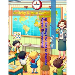 Im, Yujun 15 Fun Ways for Kids to Practice Korean Expressions!: Activity 6. Map Game Im, Yujun 15 Fun Ways for Kids to Practice Korean Expressions!: Activity 6. Map Game