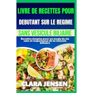 Jensen Livre de recettes pour débutants sur le régime sans vésicule biliaire: Recettes simples pour un mode de vie sain et respectueux de la vésicule biliaire Jensen Livre de recettes pour débutants sur le régime sans vésicule biliaire: Recettes simples pour un mode de vie sain et respectueux de la vésicule biliaire