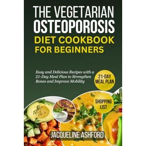 Ashford, Jacqueline THE VEGETARIAN OSTEOPOROSIS DIET COOKBOOK FOR BEGINNERS: 50+ Easy and Delicious Recipes with a 21-Day Meal Plan to Strengthen Bones and Improve Mobility Ashford, Jacqueline THE VEGETARIAN OSTEOPOROSIS DIET COOKBOOK FOR BEGINNERS: 50+ Easy and Delicious Recipes with a 21-Day Meal Plan to Strengthen Bones and Improve Mobility