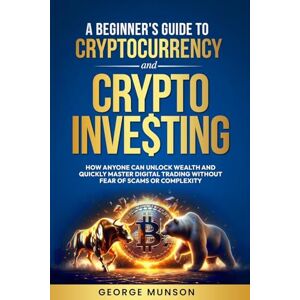 Munson, George A Beginner's Guide to Cryptocurrency and Crypto Investing Munson, George A Beginner's Guide to Cryptocurrency and Crypto Investing