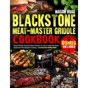 Ridge, Mason Blackstone Meat-Master Griddle Cookbook: lavor-Packed, Easy-to-Follow Recipes for Juicy, Foolproof Meals and Stress-Free Outdoor Cooking — Level Up Your Grilling Skills! Ridge, Mason Blackstone Meat-Master Griddle Cookbook: lavor-Packed, Easy-to-Follow Recipes for Juicy, Foolproof Meals and Stress-Free Outdoor Cooking — Level Up Your Grilling Skills!
