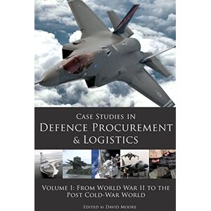 Moore (Ed), David Case Studies in Defence Procurement and Logistics: Volume 1: From World War II to the Post Cold War World: Volume I: From World War II to the Post Cold-War World Moore (Ed), David Case Studies in Defence Procurement and Logistics: Volume 1: From World War II to the Post Cold War World: Volume I: From World War II to the Post Cold-War World