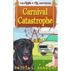Sanders, Tricia L. Carnival Catastrophe: A Cozy Mystery Novel (The Mattie and Mo Mysteries) Sanders, Tricia L. Carnival Catastrophe: A Cozy Mystery Novel (The Mattie and Mo Mysteries)
