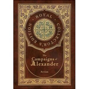 Arrian The Campaigns of Alexander (Royal Collector's Edition) (Case Laminate Hardcover with Jacket) Arrian The Campaigns of Alexander (Royal Collector's Edition) (Case Laminate Hardcover with Jacket)