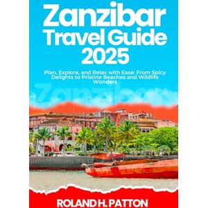 Roland ZANZIBAR TRAVEL GUIDE 2025: Plan, Explore, and Relax with Ease: From Spicy Delights to Pristine Beaches and Wildlife Wonders Roland ZANZIBAR TRAVEL GUIDE 2025: Plan, Explore, and Relax with Ease: From Spicy Delights to Pristine Beaches and Wildlife Wonders