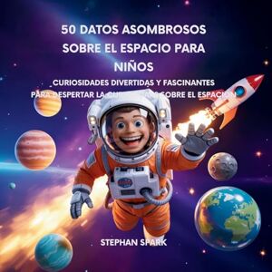 Spark, Stephan 50 Datos Sorprendentes Sobre El Espacio Para Niños: Curiosidades Divertidas Y Fascinantes Para Despertar La Curiosidad Por El Espacio!: 11 (Datos Asombrosos Sobre Cosas Y Conceptos Populares) Spark, Stephan 50 Datos Sorprendentes Sobre El Espacio Para Niños: Curiosidades Divertidas Y Fascinantes Para Despertar La Curiosidad Por El Espacio!: 11 (Datos Asombrosos Sobre Cosas Y Conceptos Populares)