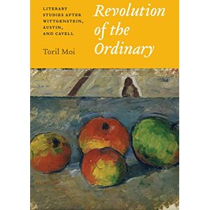 Moi, Toril Revolution of the Ordinary: Literary Studies after Wittgenstein, Austin, and Cavell Moi, Toril Revolution of the Ordinary: Literary Studies after Wittgenstein, Austin, and Cavell