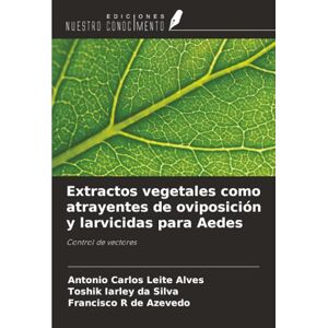 Leite Alves, Antonio Carlos Extractos vegetales como atrayentes de oviposición y larvicidas para Aedes: Control de vectores Leite Alves, Antonio Carlos Extractos vegetales como atrayentes de oviposición y larvicidas para Aedes: Control de vectores