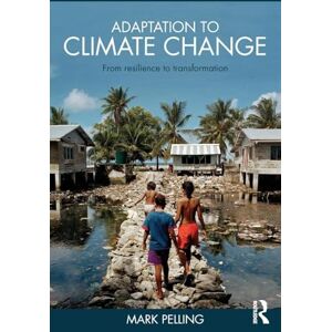 Pelling, Mark Adaptation to Climate Change: From Resilience to Transformation Pelling, Mark Adaptation to Climate Change: From Resilience to Transformation