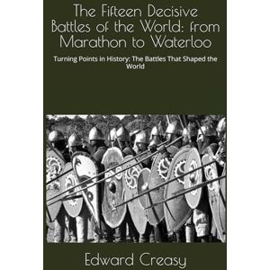 Creasy, Sir Edward Shepherd The Fifteen Decisive Battles of the World: from Marathon to Waterloo: Turning Points in History: The Battles That Shaped the World Creasy, Sir Edward Shepherd The Fifteen Decisive Battles of the World: from Marathon to Waterloo: Turning Points in History: The Battles That Shaped the World