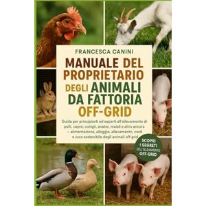 Canini, Francesca MANUALE DEL PROPRIETARIO DEGLI ANIMALI DA FATTORIA OFF-GRID: Guida per principianti ed esperti all'allevamento di polli, capre, conigli, anatre, ... e cura sostenibile degli animali off-grid Canini, Francesca MANUALE DEL PROPRIETARIO DEGLI ANIMALI DA FATTORIA OFF-GRID: Guida per principianti ed esperti all'allevamento di polli, capre, conigli, anatre, ... e cura sostenibile degli animali off-grid