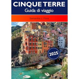 J. Flora, Samantha Cinque Terre Guida di viaggio 2025: Alla scoperta dei borghi costieri della Liguria, dei sentieri escursionistici panoramici, delle migliori attrazioni e delle destinazioni imperdibili in Italia J. Flora, Samantha Cinque Terre Guida di viaggio 2025: Alla scoperta dei borghi costieri della Liguria, dei sentieri escursionistici panoramici, delle migliori attrazioni e delle destinazioni imperdibili in Italia