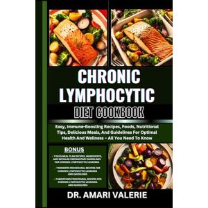VALERIE, DR. AMARI CHRONIC LYMPHOCYTIC DIET COOKBOOK: Easy, Immune-Boosting Recipes, Foods, Nutritional Tips, Delicious Meals, And Guidelines For Optimal Health And Wellness – All You Need To Know VALERIE, DR. AMARI CHRONIC LYMPHOCYTIC DIET COOKBOOK: Easy, Immune-Boosting Recipes, Foods, Nutritional Tips, Delicious Meals, And Guidelines For Optimal Health And Wellness – All You Need To Know