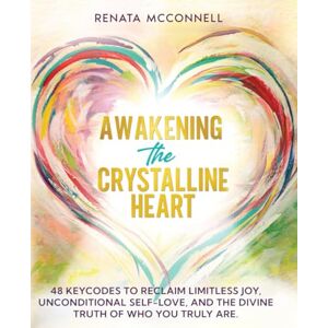 McConnell, Renata Awakening the Crystalline Heart: 48 Keycodes to Ascend into Self Love, Overcome Fear, claim your Divine Ability to Heal, and Cocreate a Limitless Life McConnell, Renata Awakening the Crystalline Heart: 48 Keycodes to Ascend into Self Love, Overcome Fear, claim your Divine Ability to Heal, and Cocreate a Limitless Life