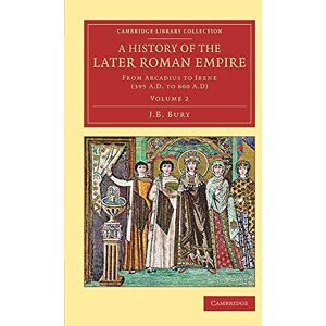 Bury, J. B. A History of the Later Roman Empire: From Arcadius To Irene (395 A.D. To 800 A.D): Volume 2 (Cambridge Library Collection Classics) Bury, J. B. A History of the Later Roman Empire: From Arcadius To Irene (395 A.D. To 800 A.D): Volume 2 (Cambridge Library Collection Classics)