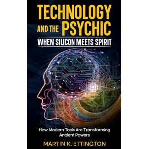 Ettington, Martin K. Technology and the Psychic: When Silicon Meets Spirit: How Modern Tools Are Transforming Ancient Powers: 1 (Political and Social Books) Ettington, Martin K. Technology and the Psychic: When Silicon Meets Spirit: How Modern Tools Are Transforming Ancient Powers: 1 (Political and Social Books)
