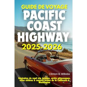 Willobs, Clinton B GUIDE DE VOYAGE PACIFIC COAST HIGHWAY 2025-2026: Itinéraires de road trip épiques, arrêts pittoresques, villes côtières & conseils locaux de la Californie à Washington Willobs, Clinton B GUIDE DE VOYAGE PACIFIC COAST HIGHWAY 2025-2026: Itinéraires de road trip épiques, arrêts pittoresques, villes côtières & conseils locaux de la Californie à Washington