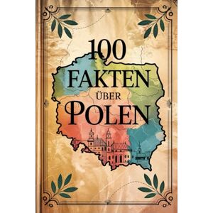 Denner, Lisa 100 Fakten über Polen: Geschichte, Kultur, Natur & Kurioses – 100 spannende Fakten über Polen mit unterhaltsamen Quizfragen zum Mitraten und Staunen Denner, Lisa 100 Fakten über Polen: Geschichte, Kultur, Natur & Kurioses – 100 spannende Fakten über Polen mit unterhaltsamen Quizfragen zum Mitraten und Staunen