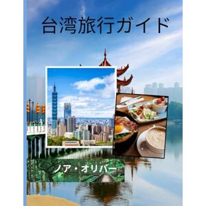 ノア・オリバー 台湾旅行ガイド 2025: 島の文化、山の寺院、屋台の食べ物、そして近代都市を巡る旅 ノア・オリバー 台湾旅行ガイド 2025: 島の文化、山の寺院、屋台の食べ物、そして近代都市を巡る旅