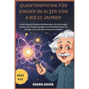 Daves, Raven Quantenphysik für Kinder im Alter von 8 bis 12 Jahren: Wissenschaft Stunden, die die Neugier wecken, die Fantasie anregen und die Geheimnisse von Energie, Licht und dem Universum erklär Daves, Raven Quantenphysik für Kinder im Alter von 8 bis 12 Jahren: Wissenschaft Stunden, die die Neugier wecken, die Fantasie anregen und die Geheimnisse von Energie, Licht und dem Universum erklär