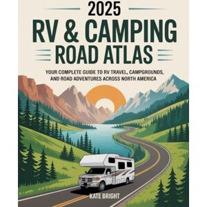 Bright, Kate 2025 RV & Camping Road Atlas: Your Complete Guide to RV Travel, Campgrounds, and Road Adventures Across North America Bright, Kate 2025 RV & Camping Road Atlas: Your Complete Guide to RV Travel, Campgrounds, and Road Adventures Across North America