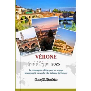 Hawkins, Sharyl Z. VÉRONE GUIDE DE VOYAGE 2025: Le compagnon ultime pour un voyage intemporel à travers la ville italienne de l'amour Hawkins, Sharyl Z. VÉRONE GUIDE DE VOYAGE 2025: Le compagnon ultime pour un voyage intemporel à travers la ville italienne de l'amour