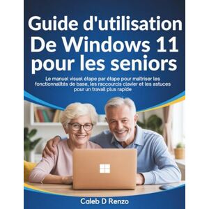 D. Renzo, Caleb Guide d'utilisation de Windows 11 pour les seniors: Le manuel visuel étape par étape pour maîtriser les fonctionnalités de base, les raccourcis clavier et les astuces pour un travail plus rapide D. Renzo, Caleb Guide d'utilisation de Windows 11 pour les seniors: Le manuel visuel étape par étape pour maîtriser les fonctionnalités de base, les raccourcis clavier et les astuces pour un travail plus rapide