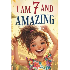 Dan, Kuin I Am 7 And Amazing: 15 Inspiring and Heartwarming Stories for 7 Year Old Girls about Confidence, Friendship, and School A Special Birthday Gift for ... and Classroom Read-alouds (I Am Amazing) Dan, Kuin I Am 7 And Amazing: 15 Inspiring and Heartwarming Stories for 7 Year Old Girls about Confidence, Friendship, and School A Special Birthday Gift for ... and Classroom Read-alouds (I Am Amazing)