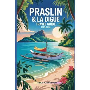 NYSTUEN, NINA K. PRASLIN & LA DIGUE TRAVEL GUIDE 2025-2026: Your Complete Companion to Seychelles’ Most Enchanting Islands NYSTUEN, NINA K. PRASLIN & LA DIGUE TRAVEL GUIDE 2025-2026: Your Complete Companion to Seychelles’ Most Enchanting Islands