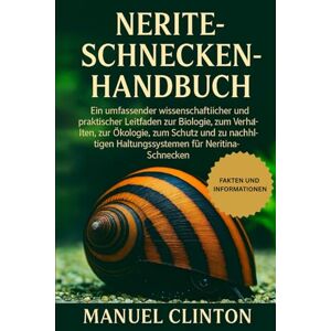 CLINTON, MANUEL NERITE-SCHNECKEN-HANDBUCH: Ein umfassender wissenschaftlicher und praktischer Leitfaden zur Biologie, zum Verhalten, zur Ökologie, zum Schutz und zu ... Haltungssystemen für Neritina-Schnecken. CLINTON, MANUEL NERITE-SCHNECKEN-HANDBUCH: Ein umfassender wissenschaftlicher und praktischer Leitfaden zur Biologie, zum Verhalten, zur Ökologie, zum Schutz und zu ... Haltungssystemen für Neritina-Schnecken.