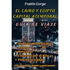 Gorge, Frattin LA GUÍA DE VIAJES ATEMPORAL DE LA CAPITAL DE CAIRO Y EGIPTO.: Tu itinerario experto para museos, mercados, cruceros por el Nilo y vida urbana Gorge, Frattin LA GUÍA DE VIAJES ATEMPORAL DE LA CAPITAL DE CAIRO Y EGIPTO.: Tu itinerario experto para museos, mercados, cruceros por el Nilo y vida urbana