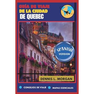 L. Morgan, Dennis GUÍA DE VIAJE DE LA CIUDAD DE QUEBEC L. Morgan, Dennis GUÍA DE VIAJE DE LA CIUDAD DE QUEBEC