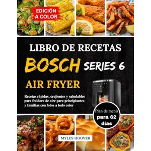 Hoover Libro De Recetas Bosch Serie 6 Air Fryer: Recetas rápidas, crujientes y saludables para freidora de aire para principiantes y familias con fotos a todo color Hoover Libro De Recetas Bosch Serie 6 Air Fryer: Recetas rápidas, crujientes y saludables para freidora de aire para principiantes y familias con fotos a todo color