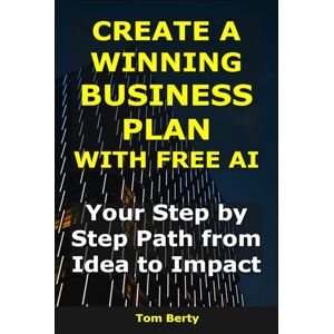 Berty, Tom Create a Winning Business Plan With Free AI: Your Step-by-Step Path from Idea to Impact (AI for Entrepreneurs) Berty, Tom Create a Winning Business Plan With Free AI: Your Step-by-Step Path from Idea to Impact (AI for Entrepreneurs)