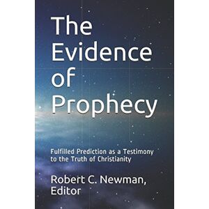 Newman, Dr. Robert C. The Evidence of Prophecy: Fulfilled Prediction as a Testimony to the Truth of Christianity Newman, Dr. Robert C. The Evidence of Prophecy: Fulfilled Prediction as a Testimony to the Truth of Christianity