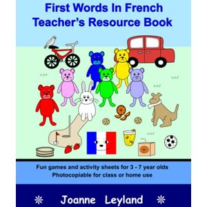 Leyland, Joanne First Words In French Teacher's Resource Book: Fun games and activity sheets for 3 7 year olds photocopiable for class or home use Leyland, Joanne First Words In French Teacher's Resource Book: Fun games and activity sheets for 3 7 year olds photocopiable for class or home use