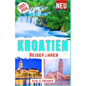 Brenner, Karl H. Kroatien Reiseführer 2025-2026: Entdecken Kroatiens Wunder an der Adria, Top-Attraktionen, versteckte Inseln, historische Städte, Küstenausflüge mit Insider-Reisetipps (BEST GERMAN GUIDES) Brenner, Karl H. Kroatien Reiseführer 2025-2026: Entdecken Kroatiens Wunder an der Adria, Top-Attraktionen, versteckte Inseln, historische Städte, Küstenausflüge mit Insider-Reisetipps (BEST GERMAN GUIDES)