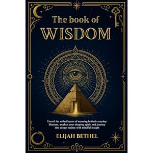 Bethel, Elijah The Book of Wisdom: Unveil the Veiled Layers of meaning Behind Everyday Illusions, Awaken your Sleeping Spirit, and Journey into Deeper Realms with Mindful Insight Bethel, Elijah The Book of Wisdom: Unveil the Veiled Layers of meaning Behind Everyday Illusions, Awaken your Sleeping Spirit, and Journey into Deeper Realms with Mindful Insight