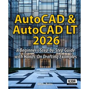 Brito, Allan AutoCAD & AutoCAD LT 2026: A Beginner's Step-by-Step Guide with Hands-On Drafting Examples Brito, Allan AutoCAD & AutoCAD LT 2026: A Beginner's Step-by-Step Guide with Hands-On Drafting Examples