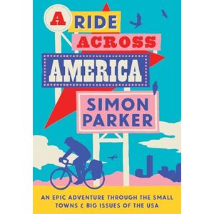 Simon Parker A Ride Across America: A 4,000-Mile Adventure Through the Small Towns and Big Issues of the USA Simon Parker A Ride Across America: A 4,000-Mile Adventure Through the Small Towns and Big Issues of the USA