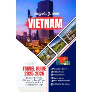 J. Shin, Angela Vietnam Travel Guide 2025-2026: Insider Secrets, Itinerary, Local Tips, and Advice for a Memorable Trip J. Shin, Angela Vietnam Travel Guide 2025-2026: Insider Secrets, Itinerary, Local Tips, and Advice for a Memorable Trip