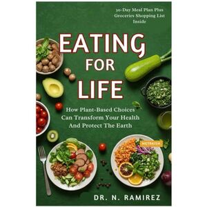 Ramirez, Dr. N Eating for Life: How Plant-Based Choices Can Transform Your Health and Protect the Earth Ramirez, Dr. N Eating for Life: How Plant-Based Choices Can Transform Your Health and Protect the Earth
