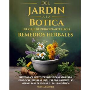 Palmer, Olivia Del Jardin a la Botica un Viaje de Principiante Hacia Remedios Herbales: NAVEGA FÁCILMENTE POR LOS FUNDAMENTOS PARA IDENTIFICAR, PREPARAR Y UTILIZAR ... A Beginners Journey in Herbal Remedies) Palmer, Olivia Del Jardin a la Botica un Viaje de Principiante Hacia Remedios Herbales: NAVEGA FÁCILMENTE POR LOS FUNDAMENTOS PARA IDENTIFICAR, PREPARAR Y UTILIZAR ... A Beginners Journey in Herbal Remedies)