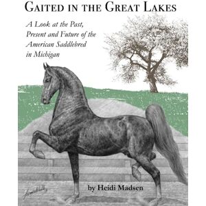 Madsen, Heidi M. Gaited In The Great Lakes: A Look at the Past, Present and Future of The American Saddlebred in Michigan Madsen, Heidi M. Gaited In The Great Lakes: A Look at the Past, Present and Future of The American Saddlebred in Michigan