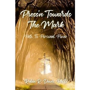 Davis PhD, Robin R Press'n Towards The Mark: Path To Personal Power Davis PhD, Robin R Press'n Towards The Mark: Path To Personal Power