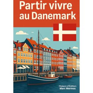 Marc Mermos, Maison d'édition Partir vivre au Danemark: Bien-être, travail flexible et coût de la vie Marc Mermos, Maison d'édition Partir vivre au Danemark: Bien-être, travail flexible et coût de la vie
